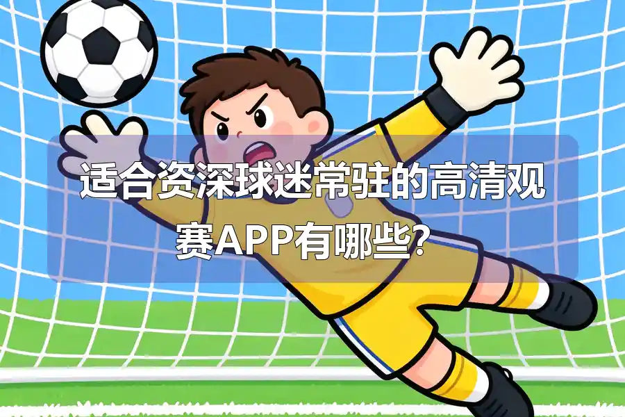 适合资深球迷常驻的高清观赛APP有哪些？