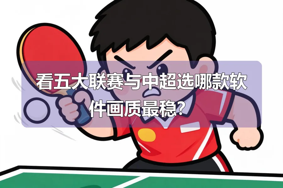 看五大联赛与中超选哪款软件画质最稳？