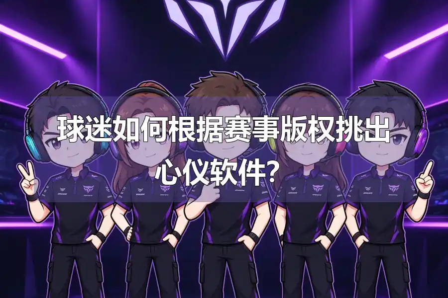 球迷如何根据赛事版权挑出心仪软件？